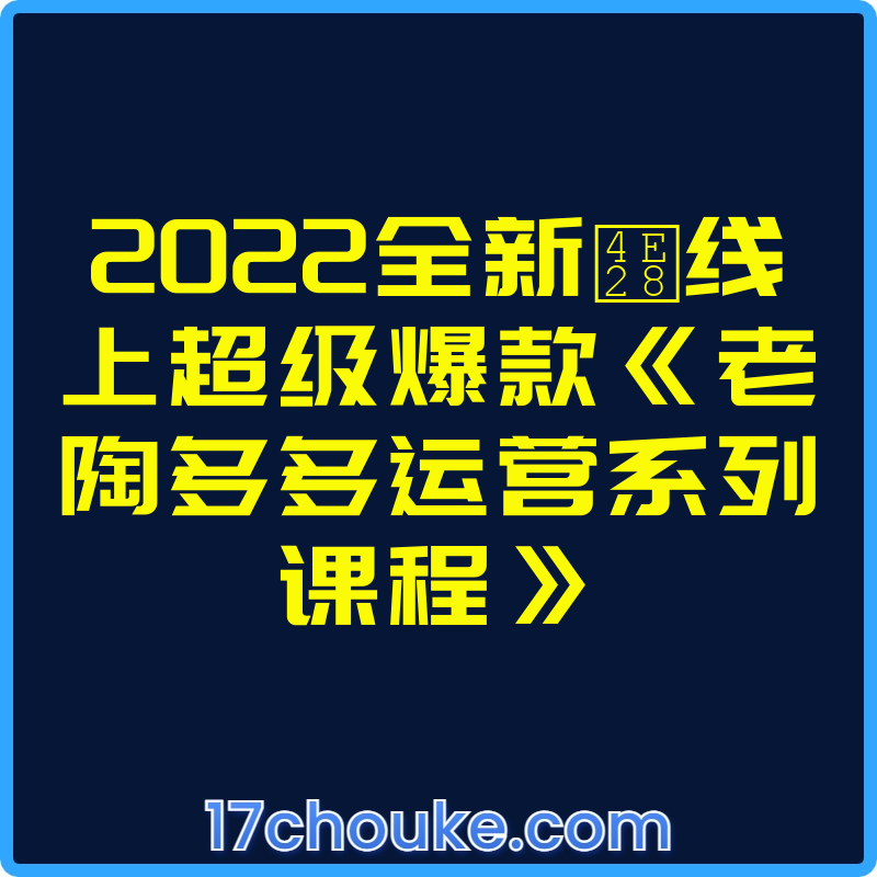 2022全新丨线上超级爆款《老陶多多运营系列课程》【视频：43节】-一起筹课网