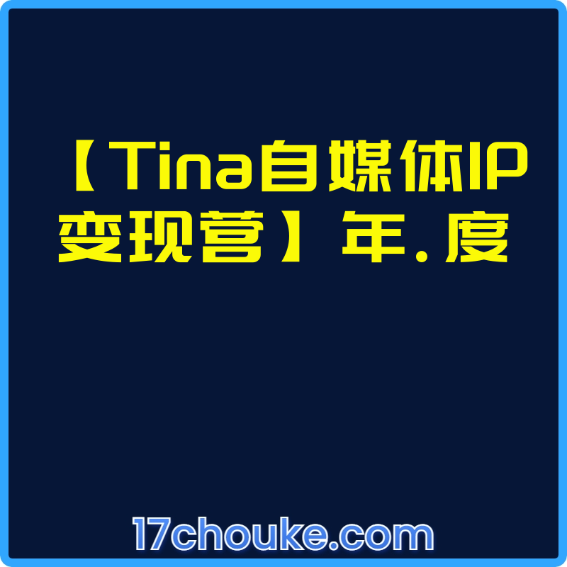 【Tina自媒体IP变现营】年.度【课程：9节】-一起筹课网