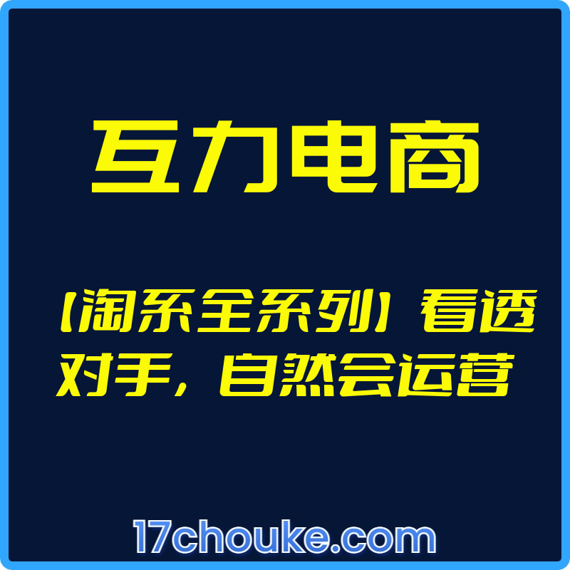 （互力电商）【淘系全系列】看透对手，自然会运营【视频：34节】-一起筹课网