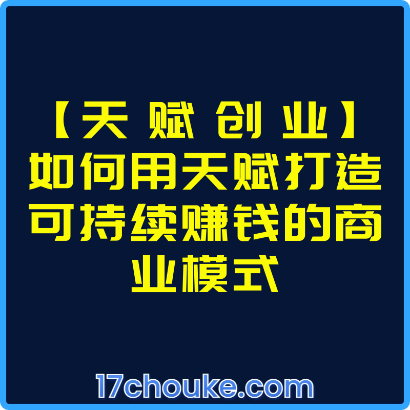 【天 赋 创 业】如何用天赋打造可持续赚钱的商业模式【视频：21节】-一起筹课网