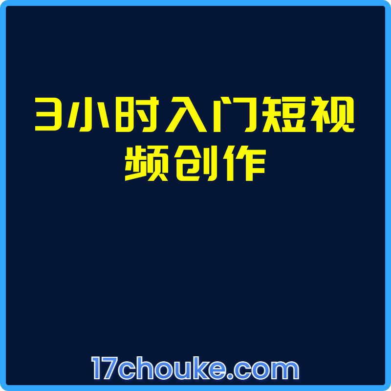 3小时入门短视频创作【课程：15节】-一起筹课网