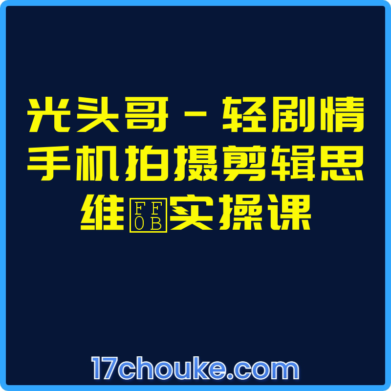 光头哥-轻剧情手机拍摄剪辑思维＋实操课【课程：23节】-一起筹课网