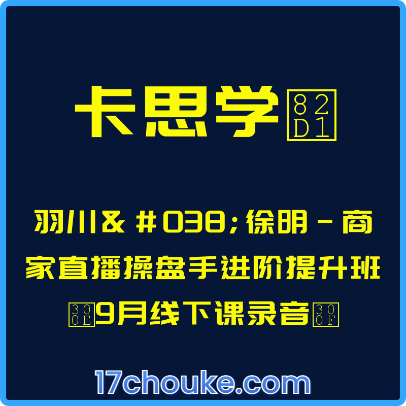 （卡思学苑）羽川&徐明-商家直播操盘手进阶提升班『9月线下课录音』【课程：25节】-一起筹课网
