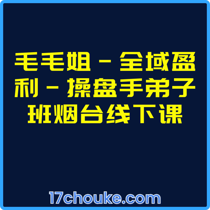 毛毛姐-全域盈利-操盘手弟子班烟台线下课【课程：1节】-一起筹课网
