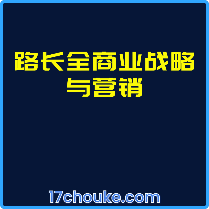 路长全商业战略与营销【视频：51节】-一起筹课网