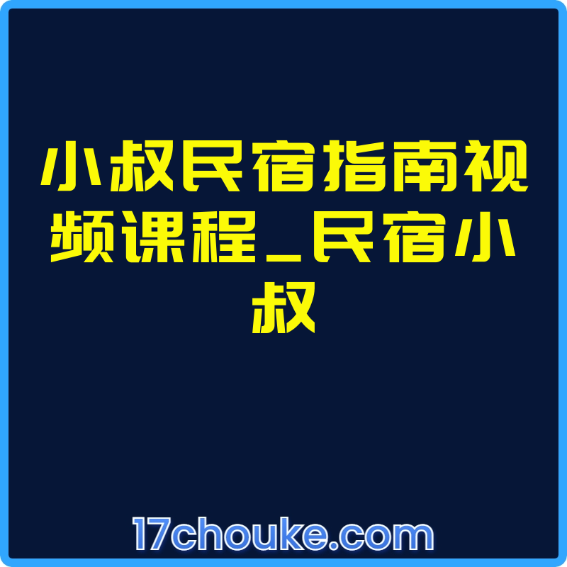 小叔民宿指南视频课程_民宿小叔【视频：20节】【文件：1个】-一起筹课网