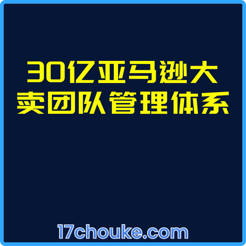 30亿亚马逊大卖团队管理体系【视频：4节】-一起筹课网