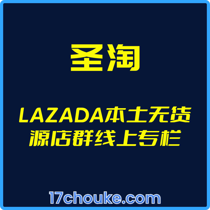 （圣淘）LAZADA本土无货源店群线上专栏【视频：12节】-一起筹课网