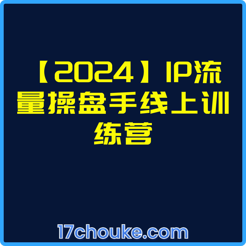 【2024】IP流量操盘手线上训练营【视频：24节】-一起筹课网