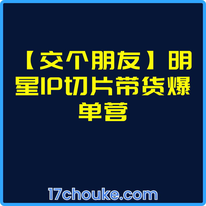 【交个朋友】明星IP切片带货爆单营【课程：69节】-一起筹课网