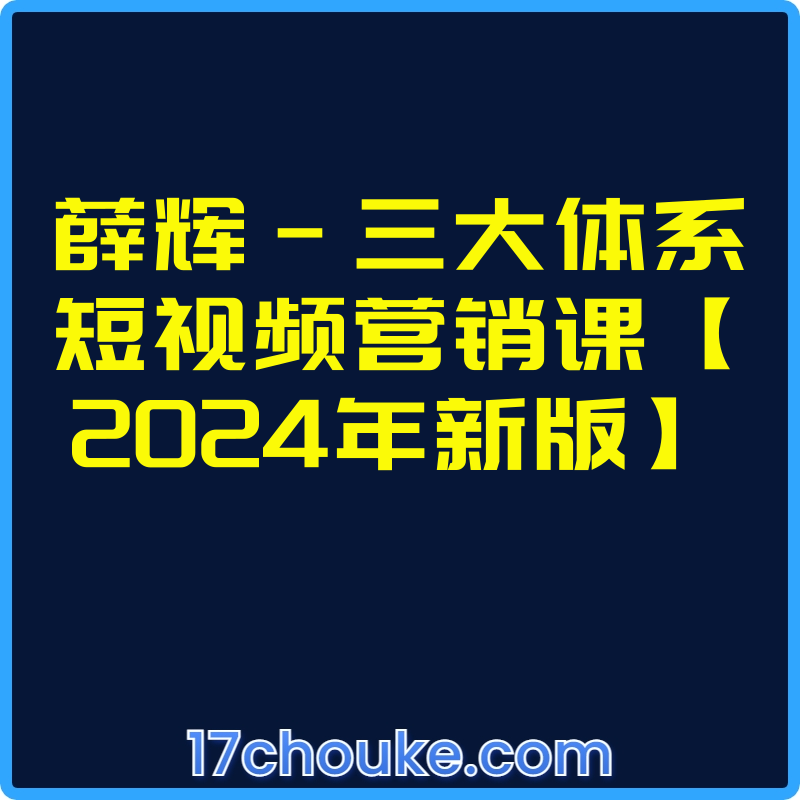 薛辉-三大体系短视频营销课【2024年新版】【课程：24节】-一起筹课网