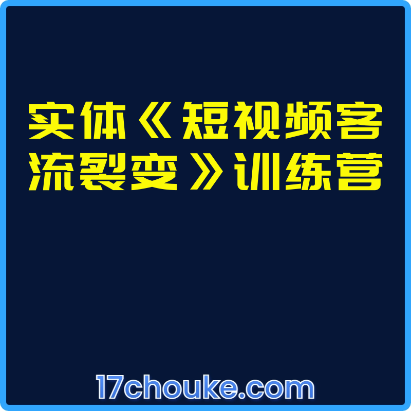 实体《短视频客流裂变》训练营【课程：29节】-一起筹课网