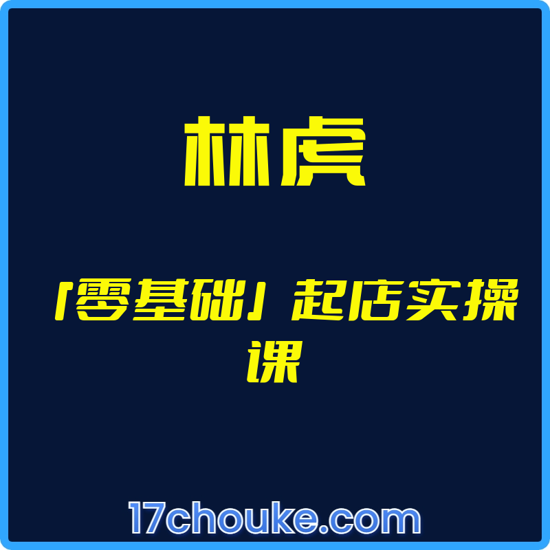（林虎）「零基础」起店实操课【视频：7节】-一起筹课网
