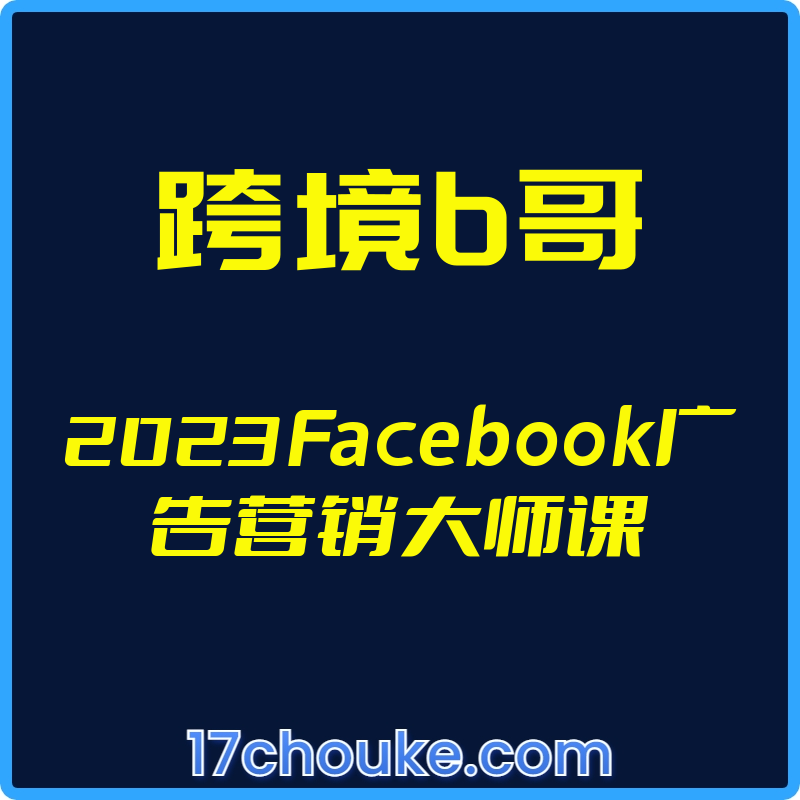 （跨境b哥）2023Facebook广告营销大师课【视频：14节】-一起筹课网
