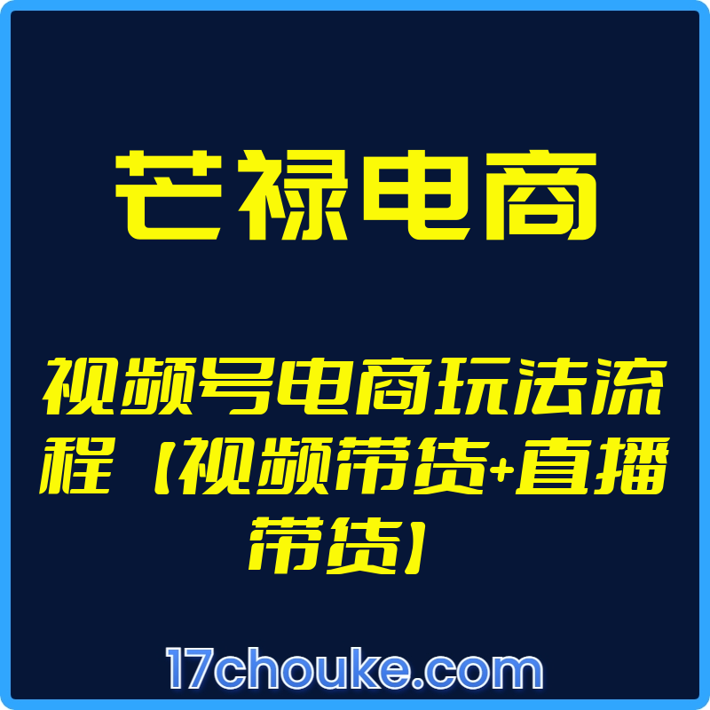 25年01月15日-（芒禄电商）视频号电商玩法流程【视频带货+直播带货】【视频：25节】-一起筹课网
