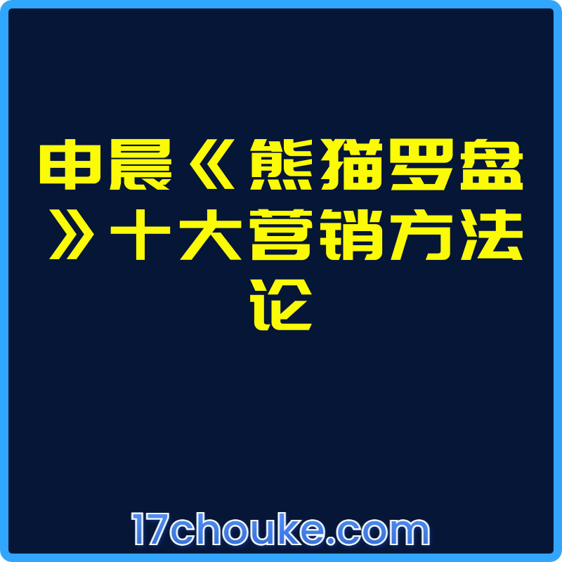 申晨《熊猫罗盘》十大营销方法论【视频：33节】【文件：1个】-一起筹课网