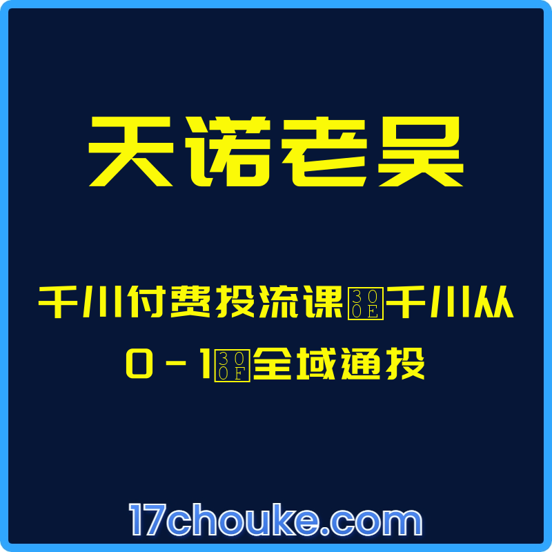 （天诺老吴）千川付费投流课『千川从0-1』全域通投【课程：32节】-一起筹课网