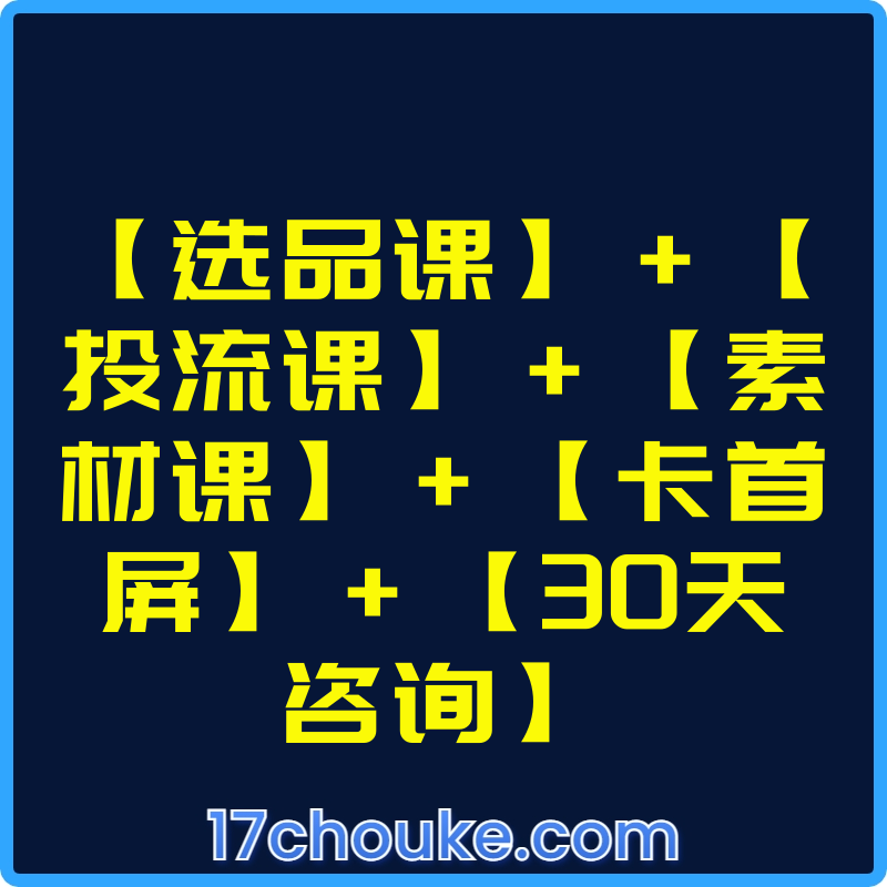 【选品课】+【投流课】+【素材课】+【卡首屏】+【30天咨询】【课程：100节】【文件：1个】-一起筹课网