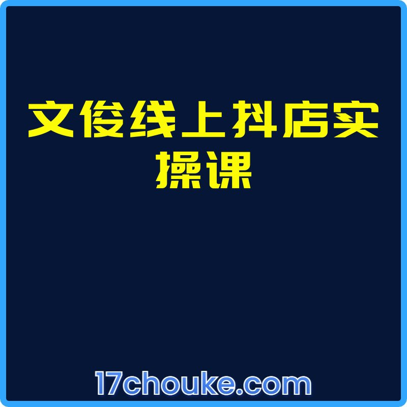 文俊线上抖店实操课【课程：211节】【文件：6个】-一起筹课网