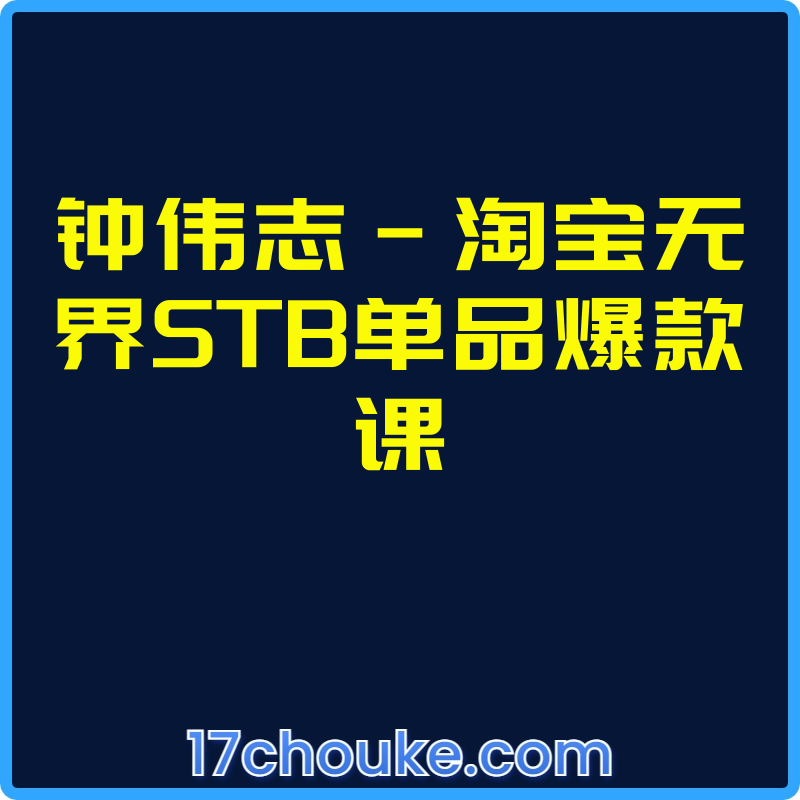 钟伟志-淘宝无界STB单品爆款课【视频：50节】-一起筹课网