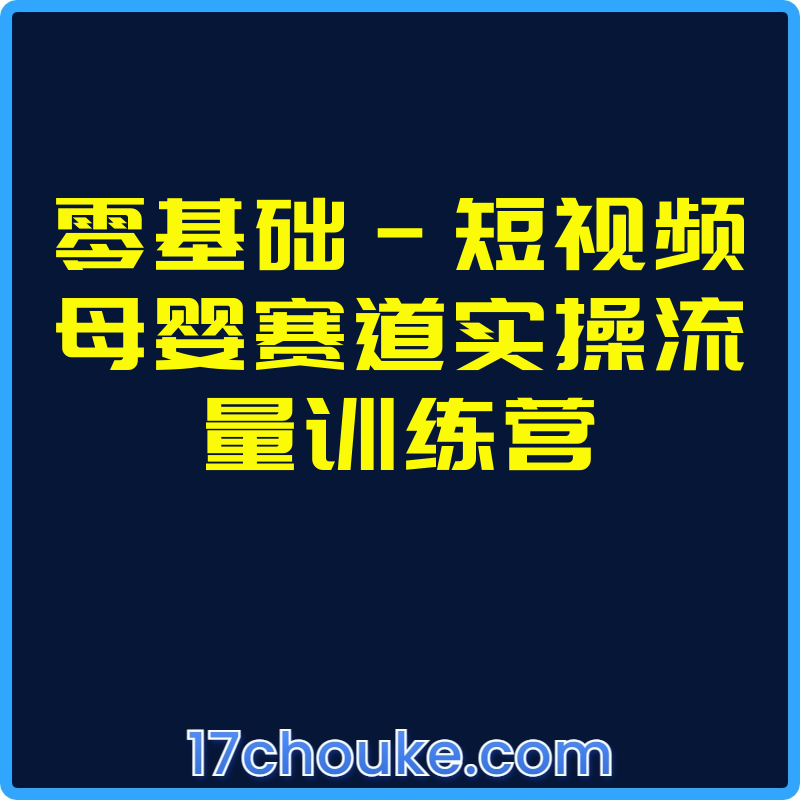 零基础-短视频母婴赛道实操流量训练营【课程：12节】-一起筹课网