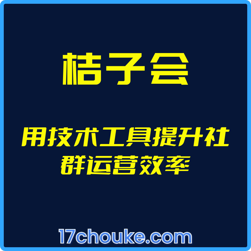 （桔子会）用技术工具提升社群运营效率【视频：14节】-一起筹课网