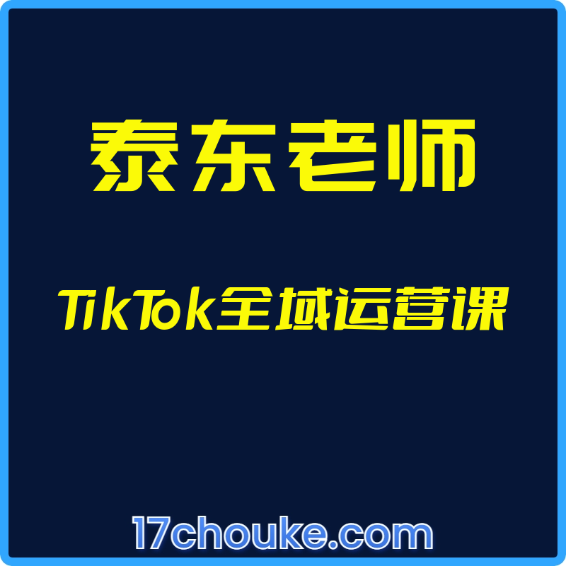 （泰东老师）TikTok全域运营课【视频：31节】-一起筹课网