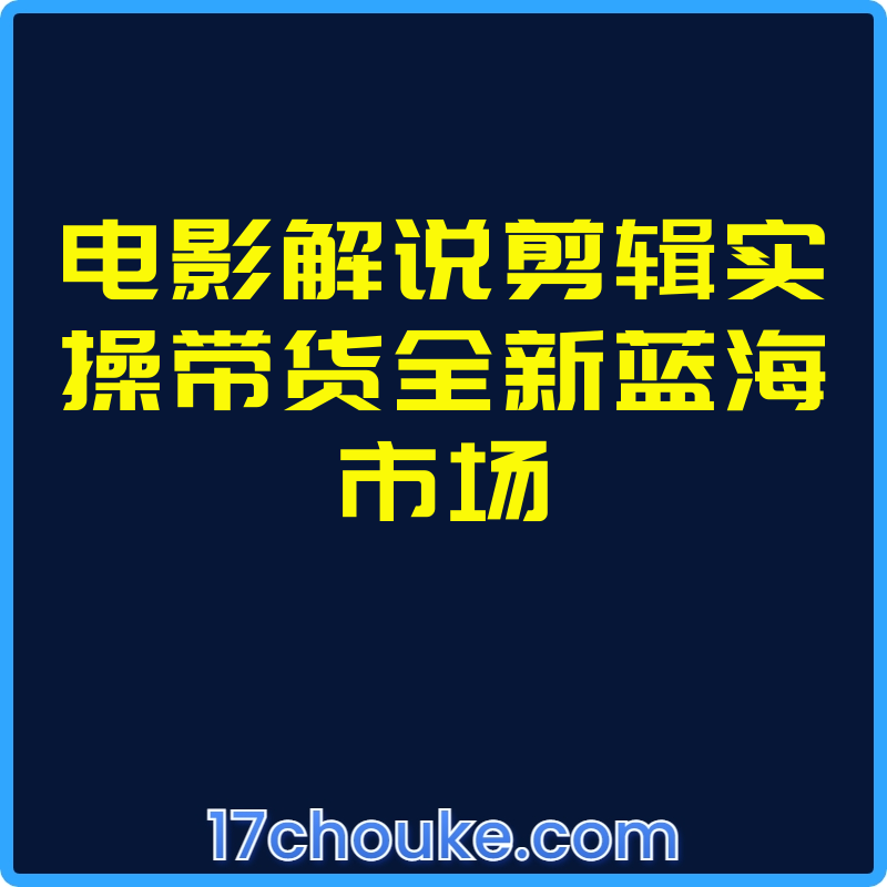 电影解说剪辑实操带货全新蓝海市场【课程：16节】-一起筹课网