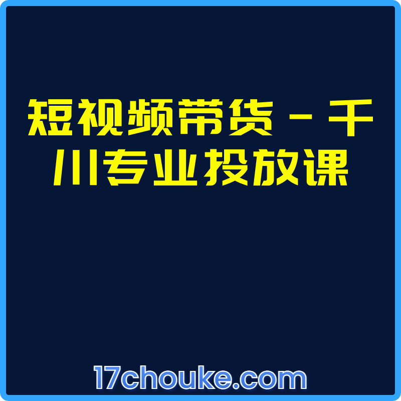 短视频带货-千川专业投放课【课程：25节】-一起筹课网