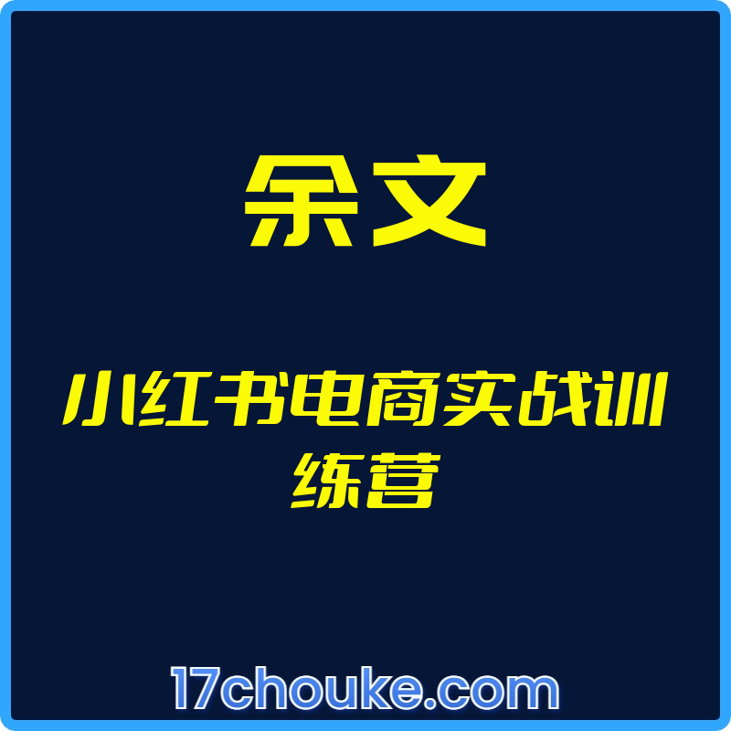 （余文）小红书电商实战训练营【视频：76节】【文件：66个】-一起筹课网