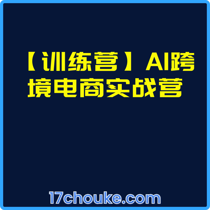 【训练营】AI跨境电商实战营【视频：3节】-一起筹课网