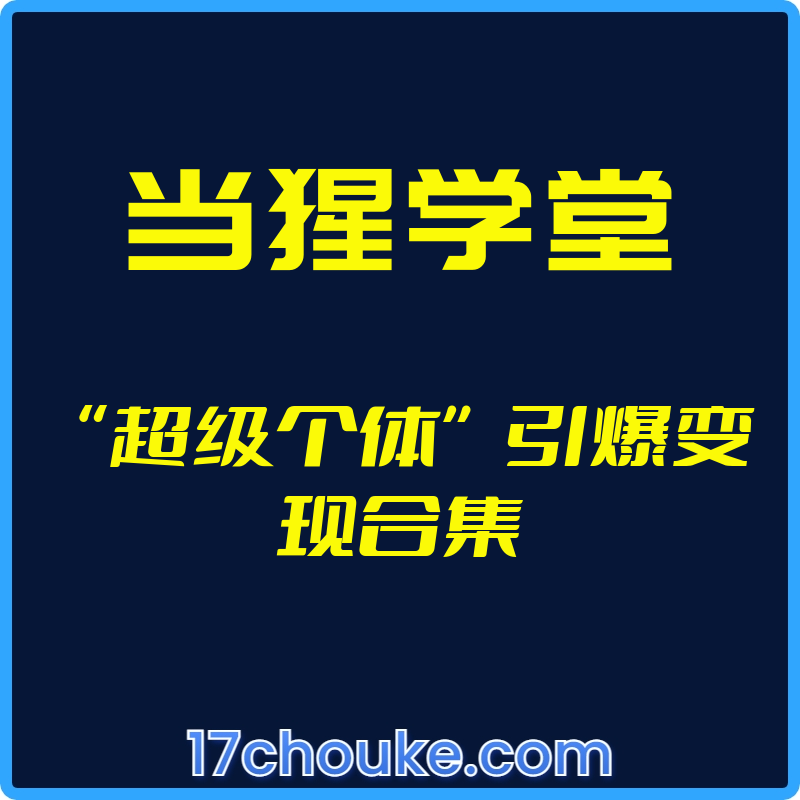 （当猩学堂）“超级个体”引爆变现合集【视频：67节】-一起筹课网