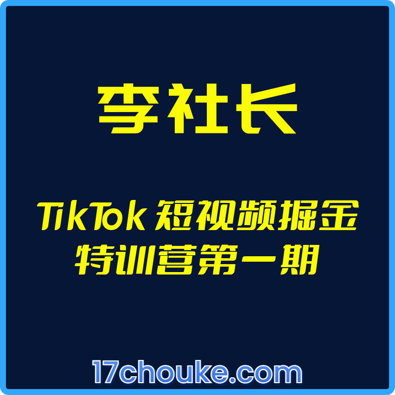（李社长）TikTok 短视频掘金特训营第一期【视频：16节】-一起筹课网