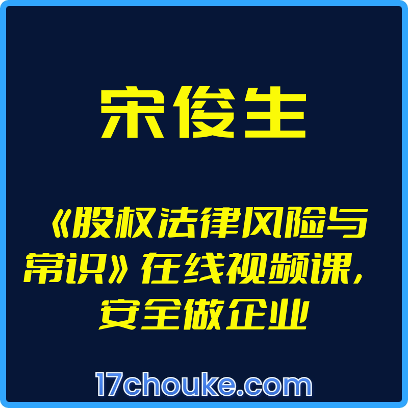 （宋俊生）《股权法律风险与常识》在线视频课，安全做企业【视频：12节】-一起筹课网