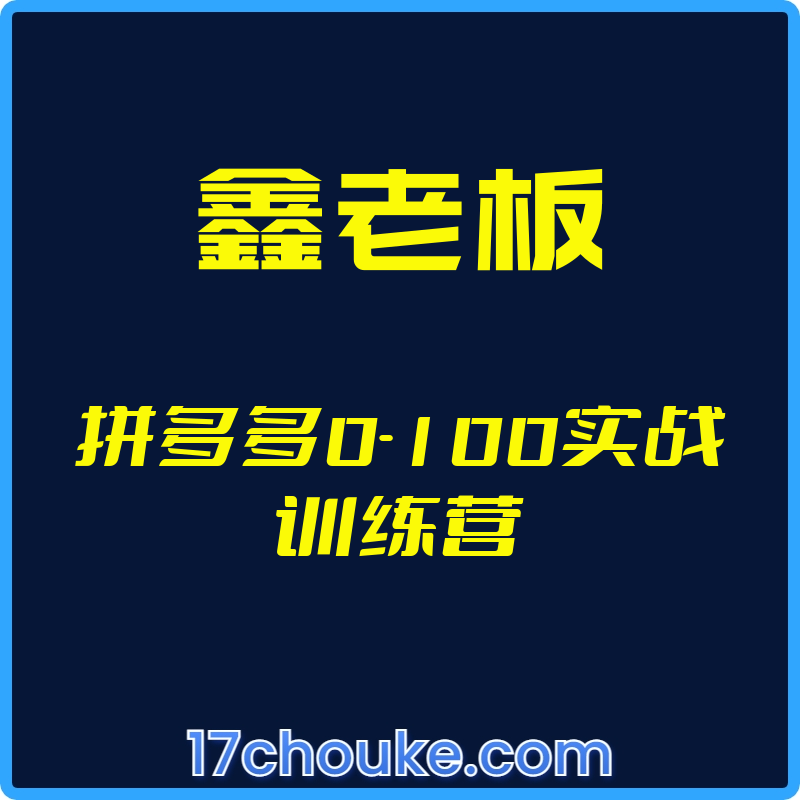 （鑫老板）拼多多0-100实战训练营【视频：210节】-一起筹课网