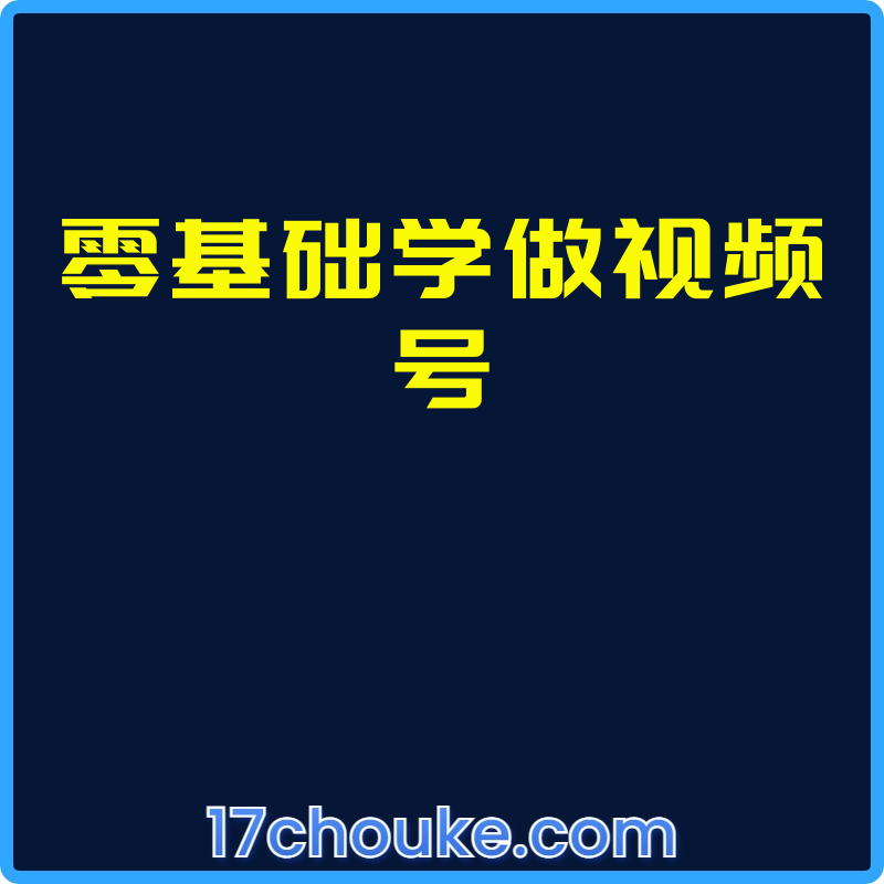 零基础学做视频号【视频：26节】-一起筹课网