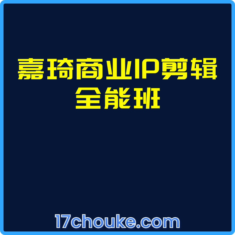 嘉琦商业IP剪辑全能班【课程：34节】【文件：2个】-一起筹课网
