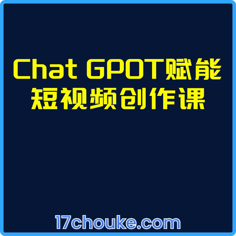 Chat GP0T赋能短视频创作课【视频：7节】-一起筹课网