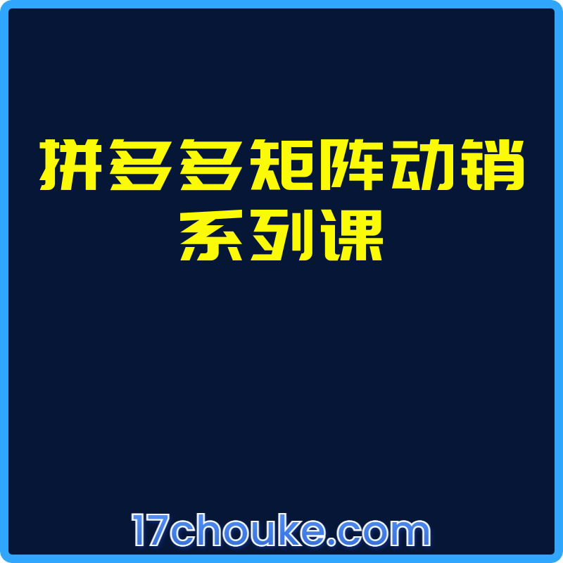 拼多多矩阵动销系列课【课程：25节】-一起筹课网