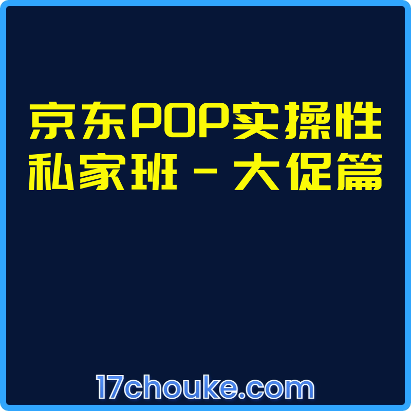 京东POP实操性私家班-大促篇【视频：1节】-一起筹课网