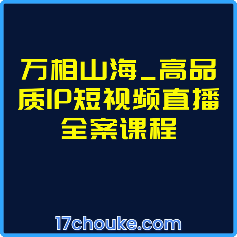 万相山海_高品质IP短视频直播全案课程【课程：1节】-一起筹课网
