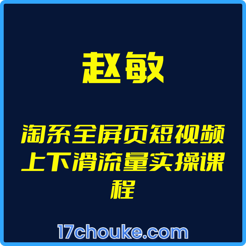 （赵敏）淘系全屏页短视频上下滑流量实操课程【视频：87节】-一起筹课网