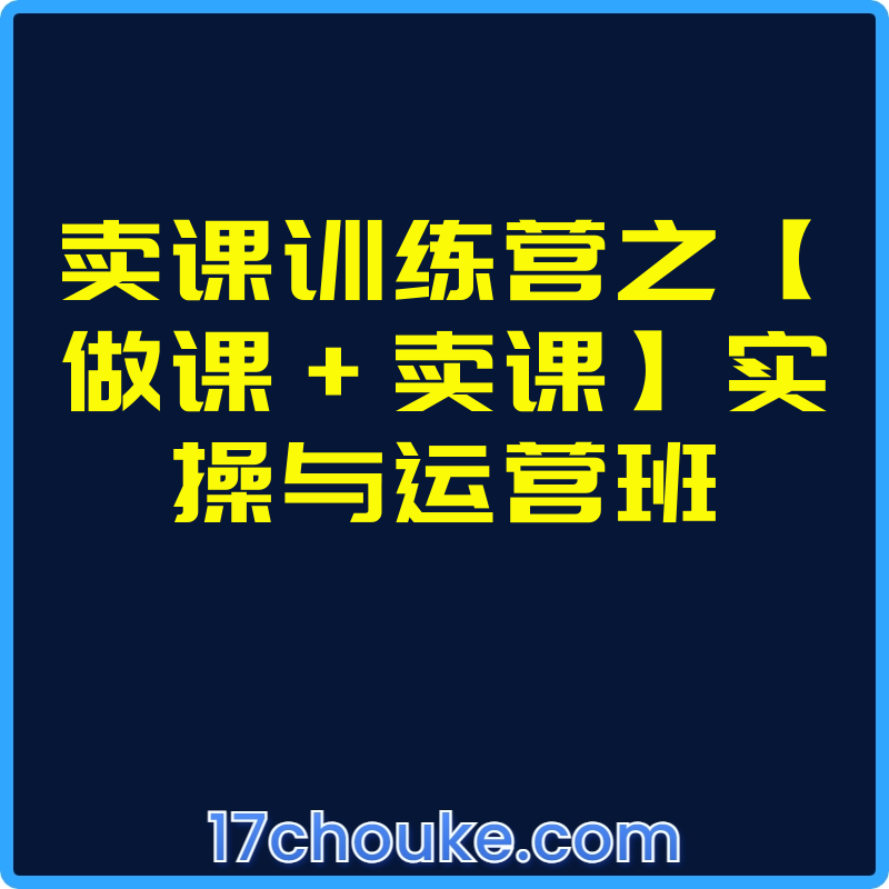 卖课训练营之【做课+卖课】实操与运营班【课程：70节】-一起筹课网