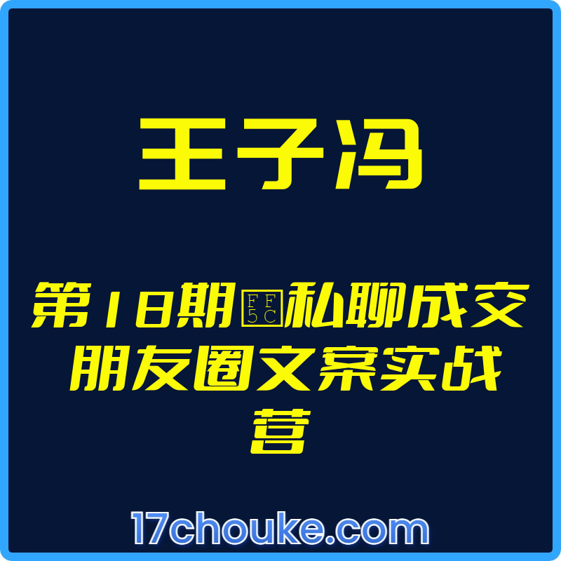 25年01月25日-（王子冯）第18期｜私聊成交 朋友圈文案实战营【视频：8节】【文件：50个】-一起筹课网