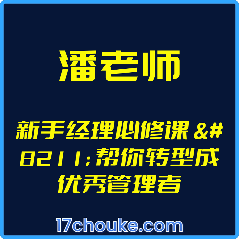 （潘老师）新手经理必修课 – 帮你转型成优秀管理者【视频：30节】【文件：50个】-一起筹课网