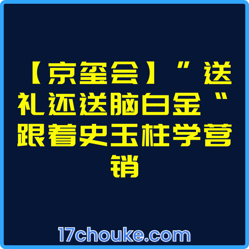 【京玺会】”送礼还送脑白金“跟着史玉柱学营销【视频：5节】-一起筹课网