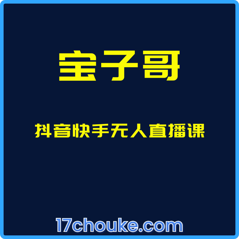 （宝子哥）抖音快手无人直播课【课程：69节】【文件：5个】-一起筹课网
