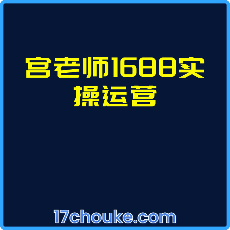 宫老师1688实操运营【视频：131节】-一起筹课网