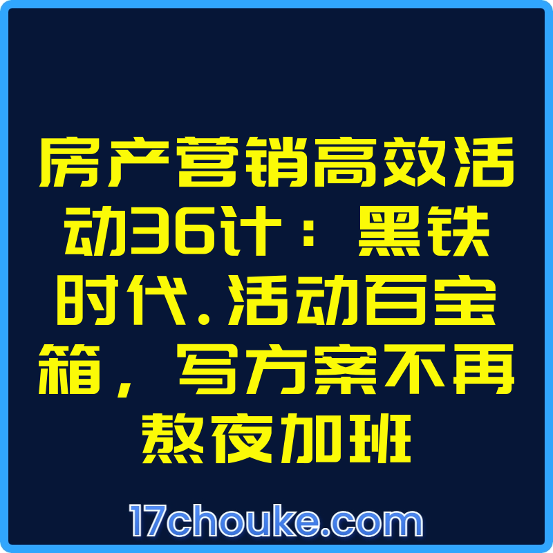 房产营销高效活动36计：黑铁时代.活动百宝箱，写方案不再熬夜加班【课程：37节】-一起筹课网