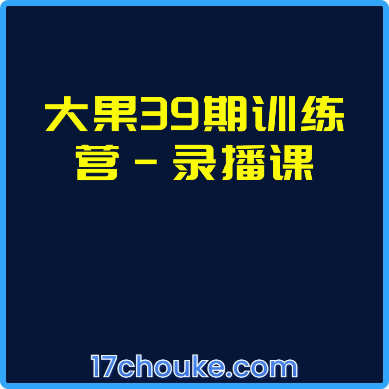 大果39期训练营-录播课【课程：16节】-一起筹课网
